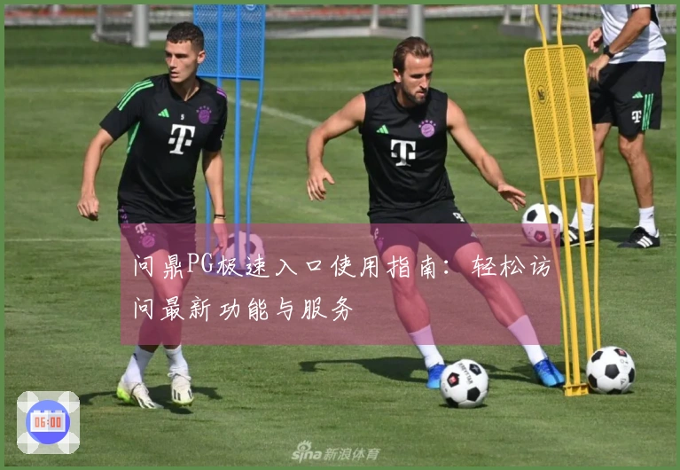 问鼎PG极速入口使用指南：轻松访问最新功能与服务