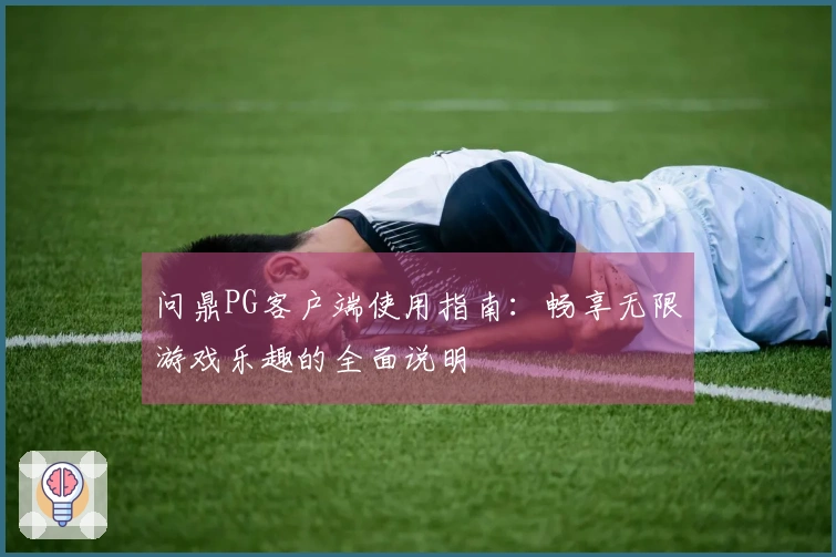 问鼎PG客户端使用指南：畅享无限游戏乐趣的全面说明