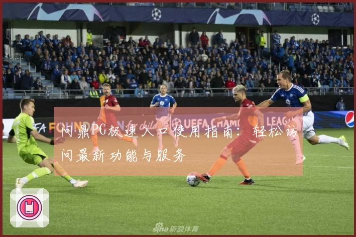 问鼎PG极速入口使用指南：轻松访问最新功能与服务