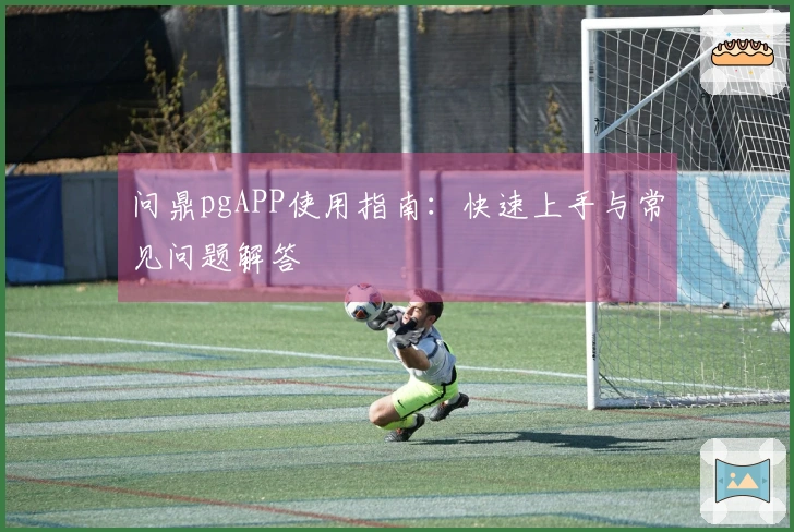 问鼎pgAPP使用指南：快速上手与常见问题解答