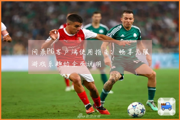 问鼎PG客户端使用指南：畅享无限游戏乐趣的全面说明