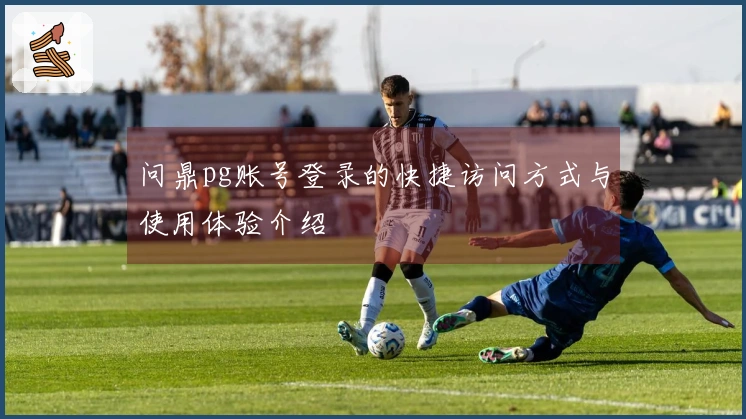 问鼎pg账号登录的快捷访问方式与使用体验介绍