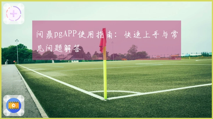 问鼎pgAPP使用指南：快速上手与常见问题解答