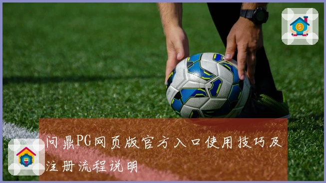问鼎PG网页版官方入口使用技巧及注册流程说明