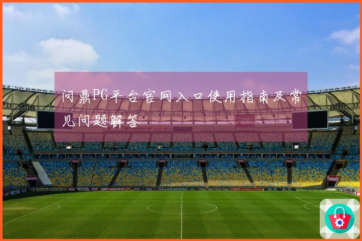 问鼎PG平台官网入口使用指南及常见问题解答