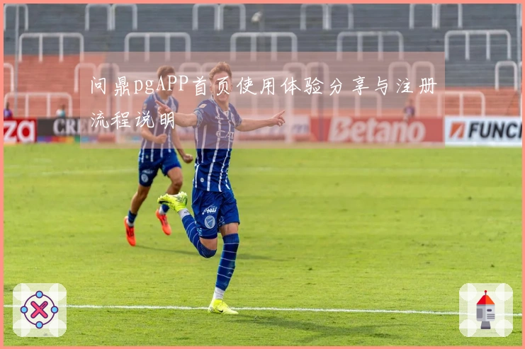 问鼎pgAPP首页使用体验分享与注册流程说明