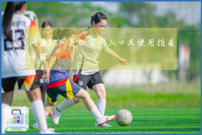 问鼎pg网页版官网入口及使用指南详解