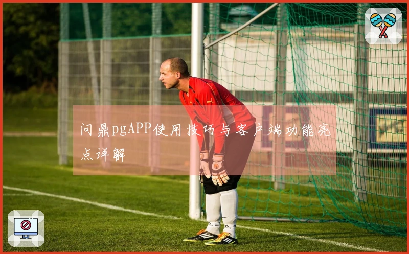 问鼎pgAPP使用技巧与客户端功能亮点详解