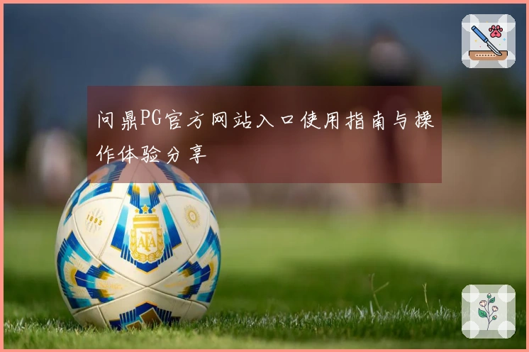 问鼎PG官方网站入口使用指南与操作体验分享