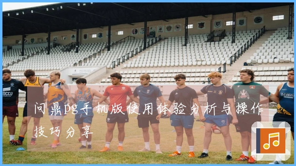问鼎pg手机版使用体验分析与操作技巧分享