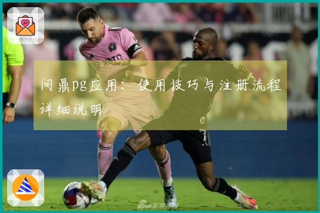 问鼎pg应用：使用技巧与注册流程详细说明