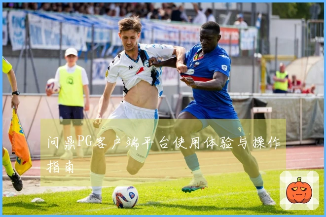 问鼎PG客户端平台使用体验与操作指南