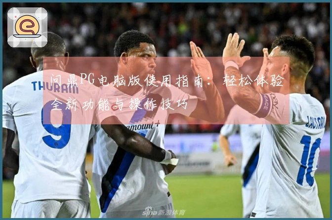 问鼎PG电脑版使用指南：轻松体验全新功能与操作技巧