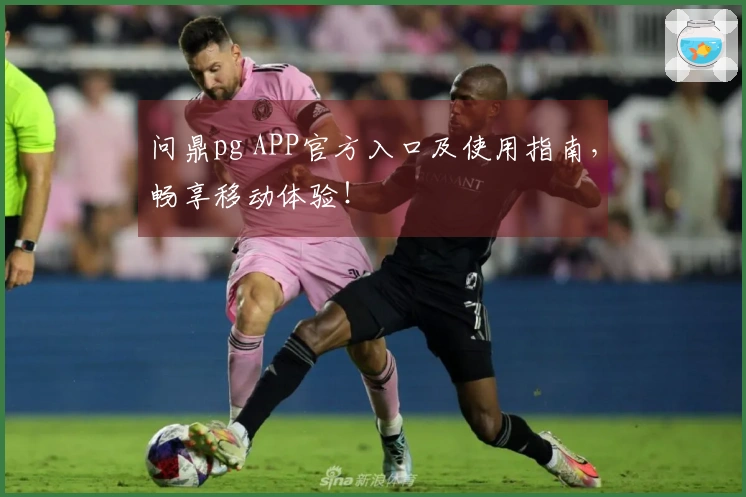 问鼎pg APP官方入口及使用指南，畅享移动体验！