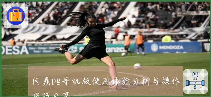 问鼎pg手机版使用体验分析与操作技巧分享