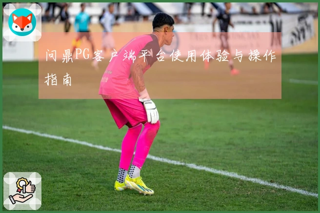 问鼎PG客户端平台使用体验与操作指南