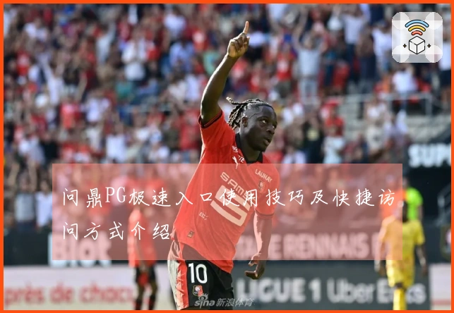 问鼎PG极速入口使用技巧及快捷访问方式介绍