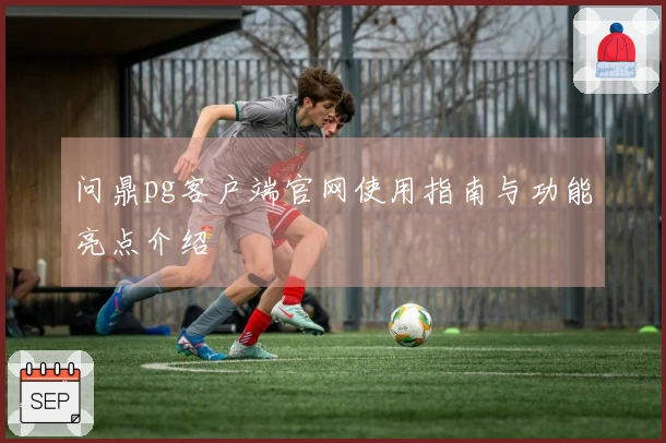 问鼎pg客户端官网使用指南与功能亮点介绍
