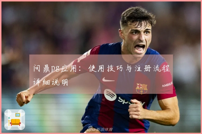 问鼎pg应用:使用技巧与注册流程详细说明