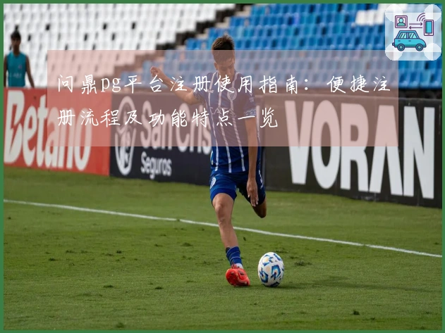 问鼎pg平台注册使用指南：便捷注册流程及功能特点一览