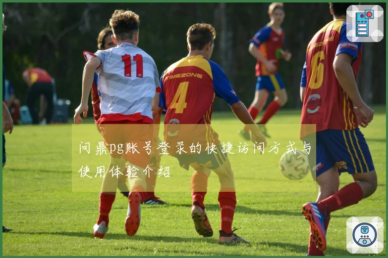 问鼎pg账号登录的快捷访问方式与使用体验介绍